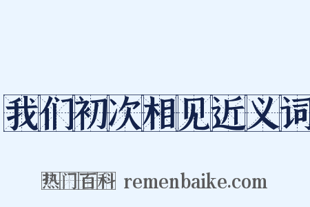我们初次相见近义词是什么意思的图片